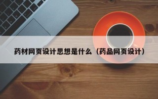 阜新药材网页设计思想是什么（药品网页设计）